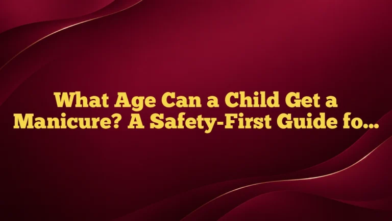 What Age Can a Child Get a Manicure? A Safety-First Guide for Parents and Teens