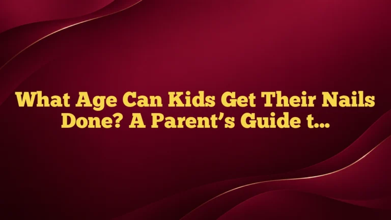 What Age Can Kids Get Their Nails Done? A Parent’s Guide to Safe, Age-Appropriate Choices