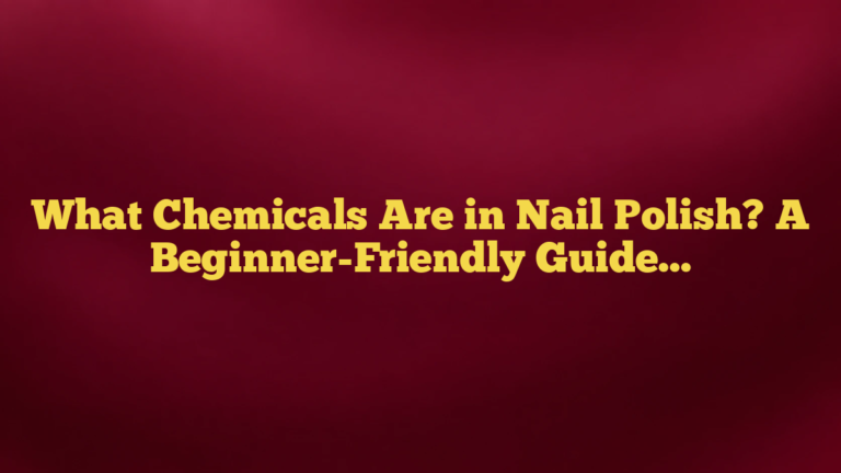 What Chemicals Are in Nail Polish? A Beginner-Friendly Guide to the Ingredients