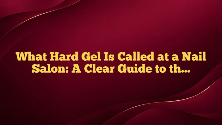 What Hard Gel Is Called at a Nail Salon: A Clear Guide to the Right Service