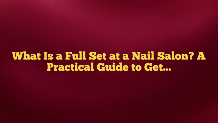 What Is a Full Set at a Nail Salon? A Practical Guide to Getting the Right Service