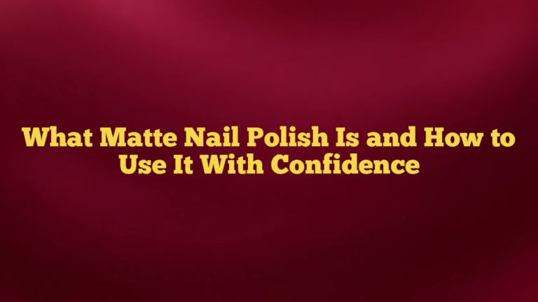 What Matte Nail Polish Is and How to Use It With Confidence