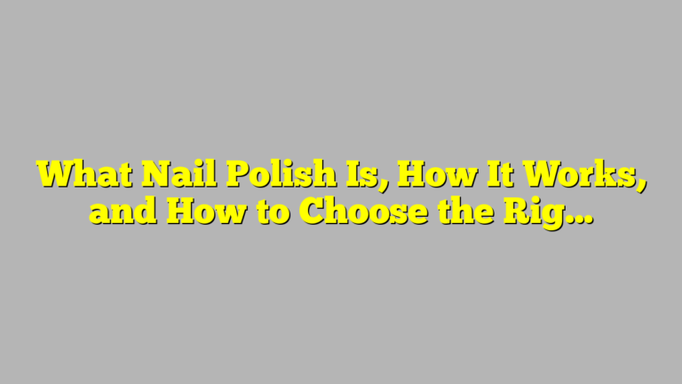What Nail Polish Is, How It Works, and How to Choose the Right Type for Your Manicure
