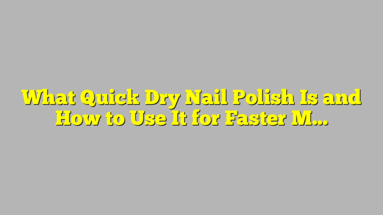 What Quick Dry Nail Polish Is and How to Use It for Faster Manicures