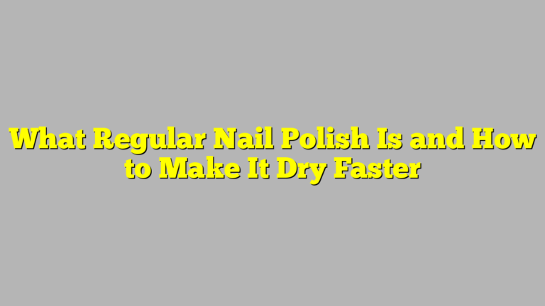 What Regular Nail Polish Is and How to Make It Dry Faster