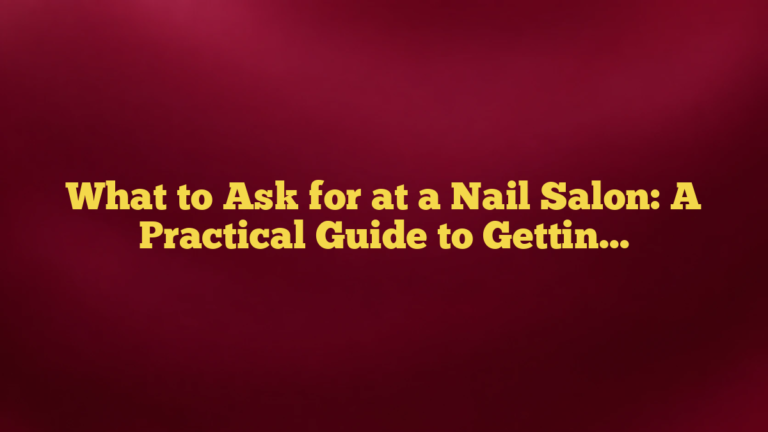 What to Ask for at a Nail Salon: A Practical Guide to Getting the Nails You Want
