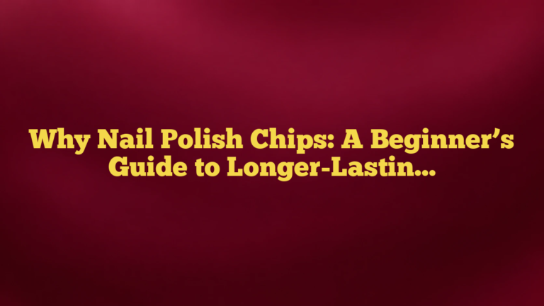 Why Nail Polish Chips: A Beginner’s Guide to Longer-Lasting Color