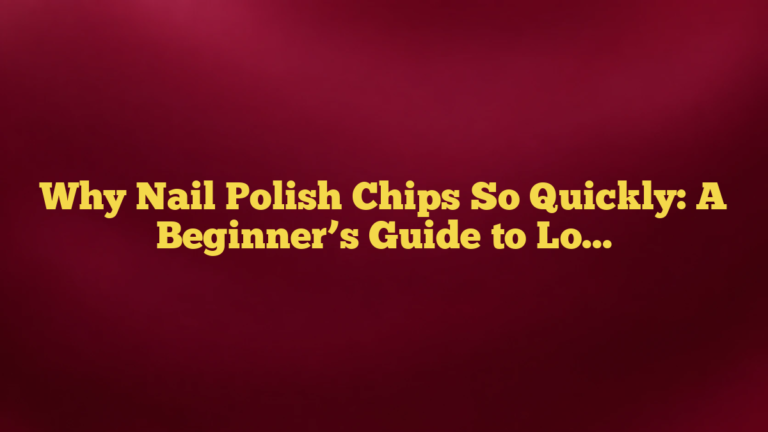 Why Nail Polish Chips So Quickly: A Beginner’s Guide to Longer Wear