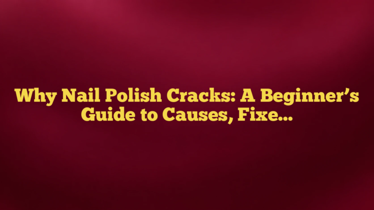 Why Nail Polish Cracks: A Beginner’s Guide to Causes, Fixes, and Prevention