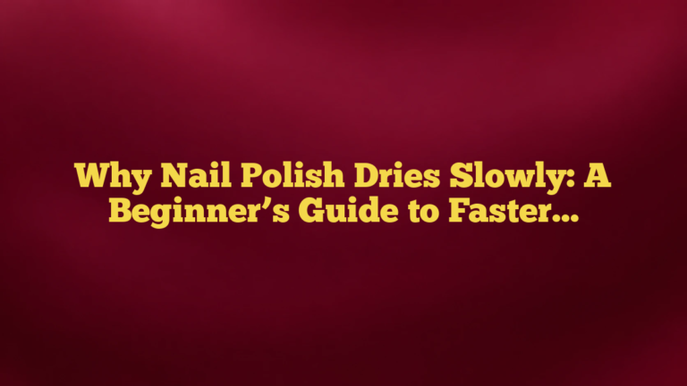 Why Nail Polish Dries Slowly: A Beginner’s Guide to Faster, Smoother Manicures