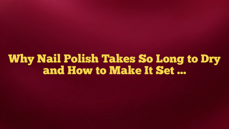 Why Nail Polish Takes So Long to Dry and How to Make It Set Faster