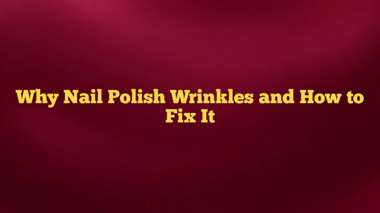 Why Nail Polish Wrinkles and How to Fix It