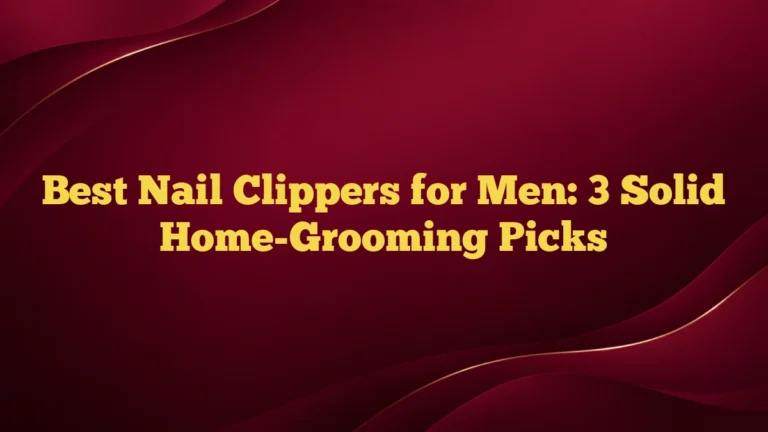 Best Nail Clippers for Men: 3 Solid Home-Grooming Picks